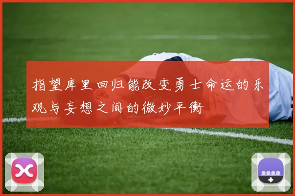 指望库里回归能改变勇士命运的乐观与妄想之间的微妙平衡
