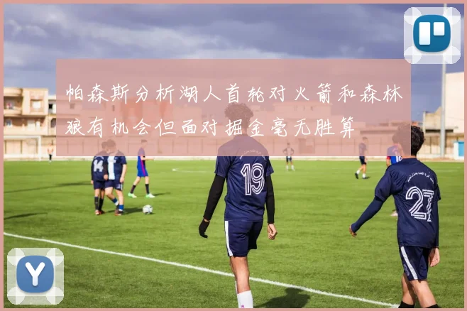 帕森斯分析湖人首轮对火箭和森林狼有机会但面对掘金毫无胜算