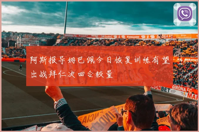 阿斯报导姆巴佩今日恢复训练有望出战拜仁次回合较量