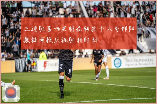 三连胜喜讯皮特森转发个人与邹阳数据海报庆祝胜利时刻