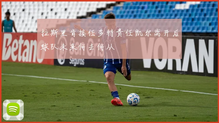 拉斯里肯接任多特责任凯尔离开后球队未来何去何从