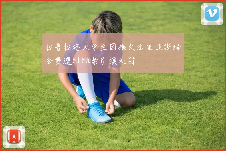 拉普拉塔大学生因拖欠法里亚斯转会费遭FIFA禁引援处罚