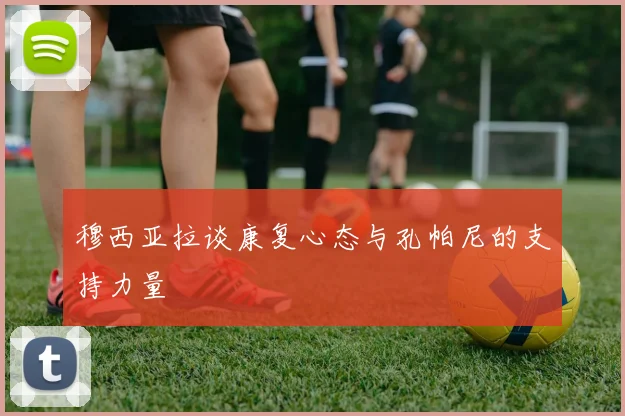 穆西亚拉谈康复心态与孔帕尼的支持力量
