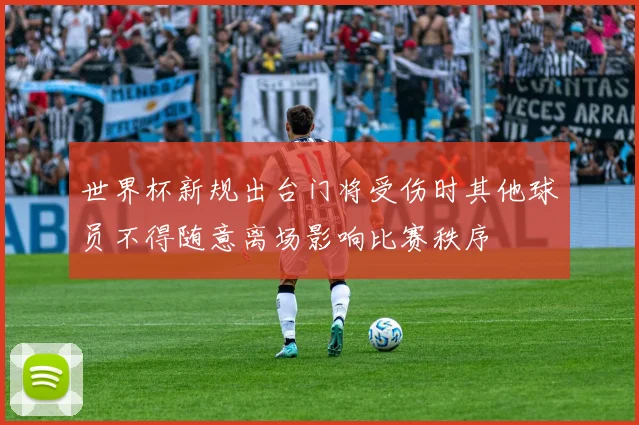世界杯新规出台门将受伤时其他球员不得随意离场影响比赛秩序
